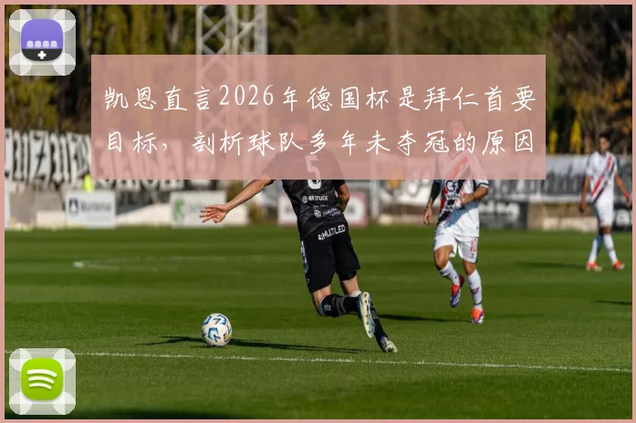 凯恩直言2026年德国杯是拜仁首要目标，剖析球队多年未夺冠的原因与破局策略