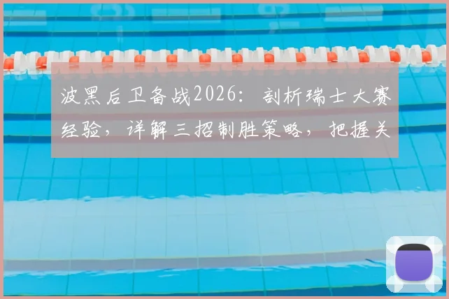 波黑后卫备战2026：剖析瑞士大赛经验，详解三招制胜策略，把握关键进球机会