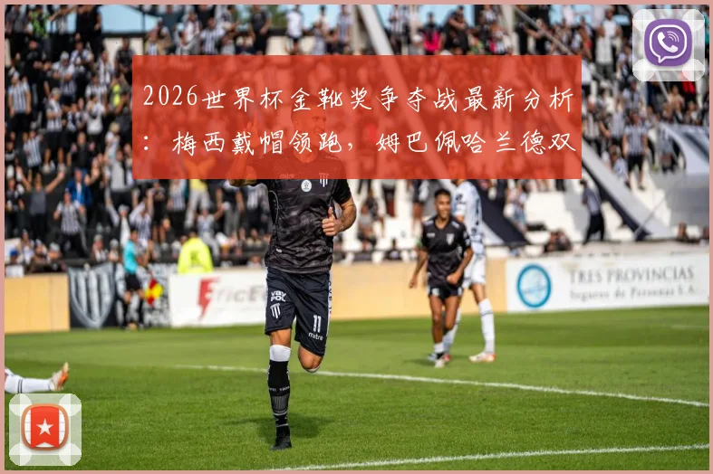 2026世界杯金靴奖争夺战最新分析:梅西戴帽领跑,姆巴佩哈兰德双响紧追,附历届金靴数据与赔率解读