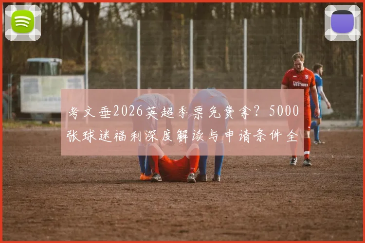 考文垂2026英超季票免费拿？5000张球迷福利深度解读与申请条件全指南