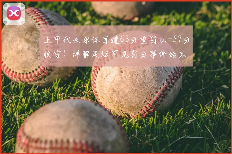 土甲代米尔体育遭63分重罚以-57分收官！详解足坛罕见罚分事件始末与俱乐部现状