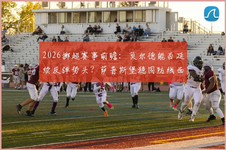 2026挪超赛事前瞻：莫尔德能否延续反弹势头？萨普斯堡稳固防线面临考验
