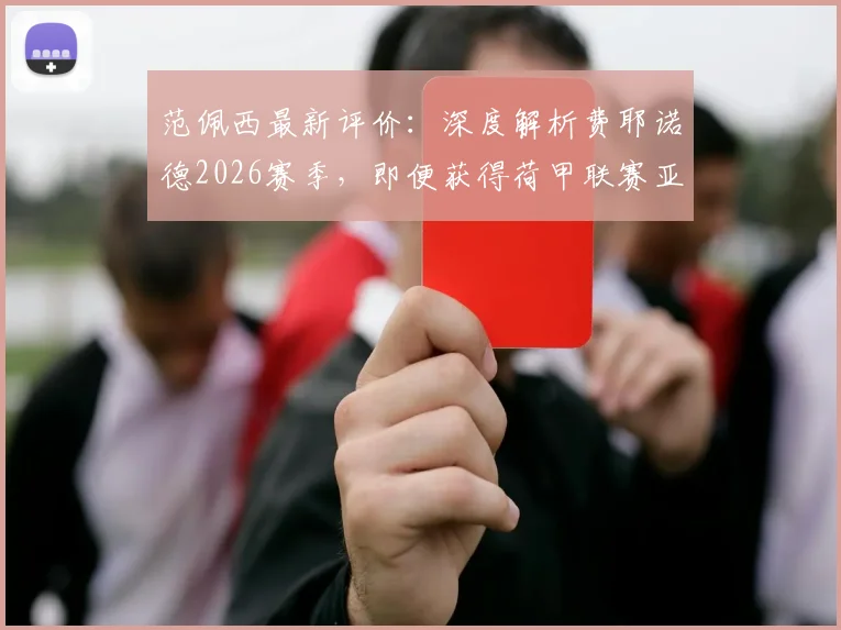 范佩西最新评价：深度解析费耶诺德2026赛季，即便获得荷甲联赛亚军亦是巨大成功
