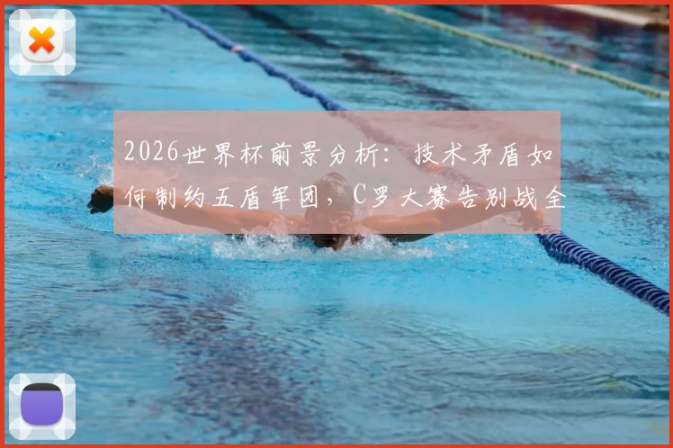 2026世界杯前景分析：技术矛盾如何制约五盾军团，C罗大赛告别战全回顾与未来展望