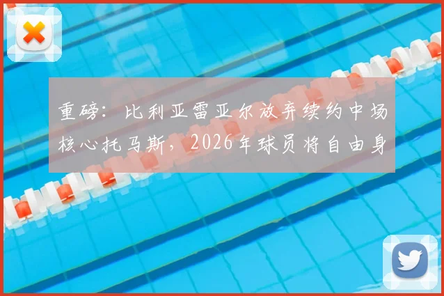 重磅：比利亚雷亚尔放弃续约中场核心托马斯，2026年球员将自由身离队，潜在下家预测分析