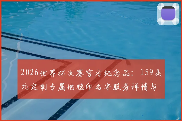 2026世界杯决赛官方纪念品:159美元定制专属地毯印名字服务详情与购买指南