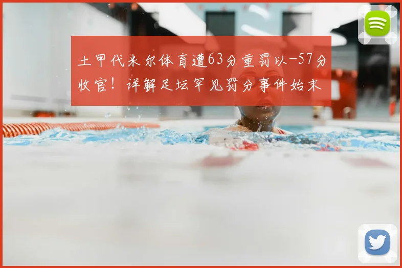土甲代米尔体育遭63分重罚以-57分收官！详解足坛罕见罚分事件始末与俱乐部现状