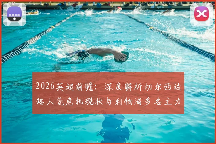 2026英超前瞻：深度解析切尔西边路人荒危机现状与利物浦多名主力复出对比赛影响