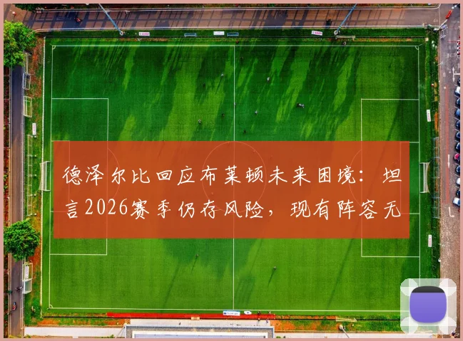 德泽尔比回应布莱顿未来困境：坦言2026赛季仍存风险，现有阵容无需推倒重建