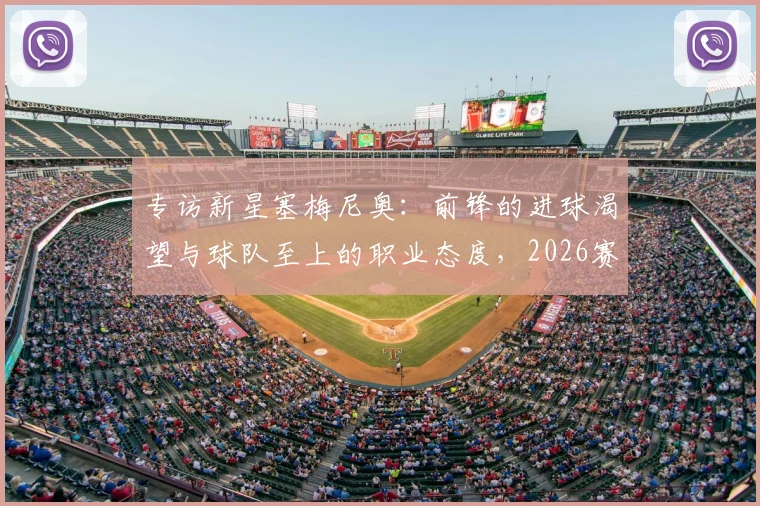 专访新星塞梅尼奥：前锋的进球渴望与球队至上的职业态度，2026赛季的团队哲学解读