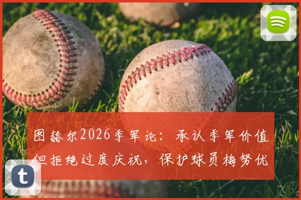 图赫尔2026季军论：承认季军价值但拒绝过度庆祝，保护球员梅努优先不出战