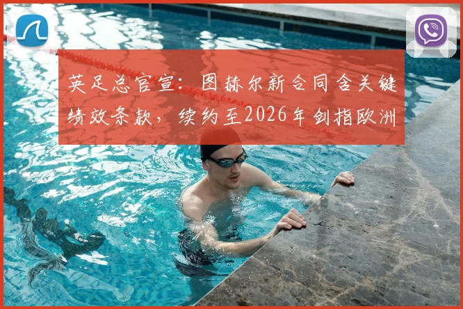 英足总官宣:图赫尔新合同含关键绩效条款,续约至2026年剑指欧洲杯,具体目标曝光