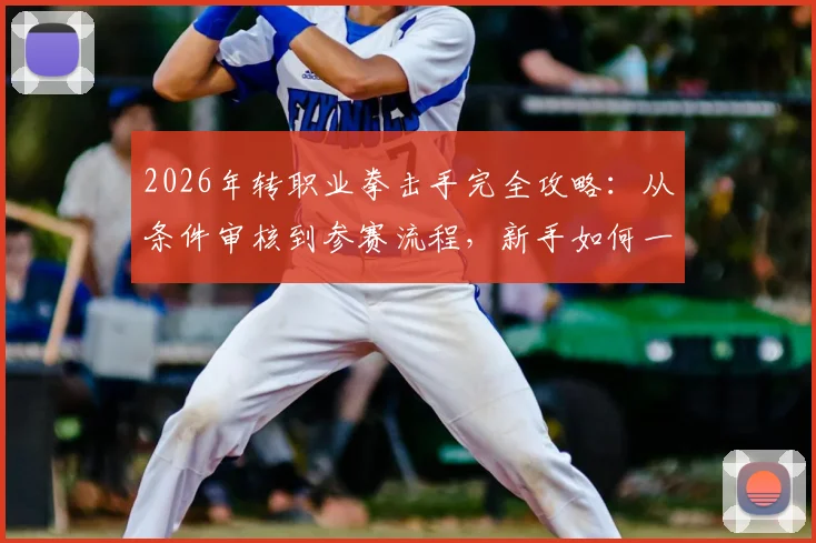 2026年转职业拳击手完全攻略:从条件审核到参赛流程,新手如何一步步拿到WBA_WBC_IBF_WBO拳王金腰带