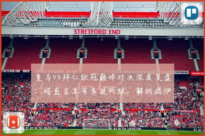 皇马vs拜仁欧冠巅峰对决深度复盘：塔直言本可多进两球，解析诺伊尔2026年顶级门神常态表现