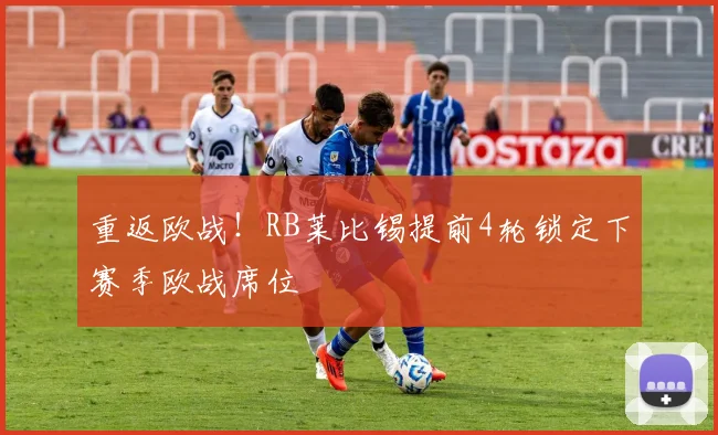 重返欧战！RB莱比锡提前4轮锁定下赛季欧战席位