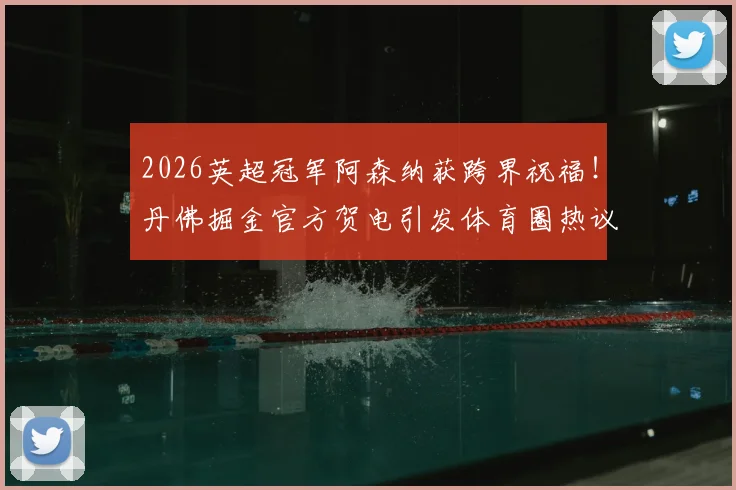 2026英超冠军阿森纳获跨界祝福!丹佛掘金官方贺电引发体育圈热议