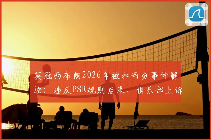 英冠西布朗2026年被扣两分事件解读：违反PSR规则后果、俱乐部上诉前景与同类案例分析