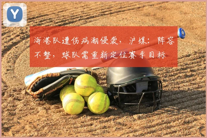 海港队遭伤病潮侵袭，沪媒：阵容不整，球队需重新定位赛季目标