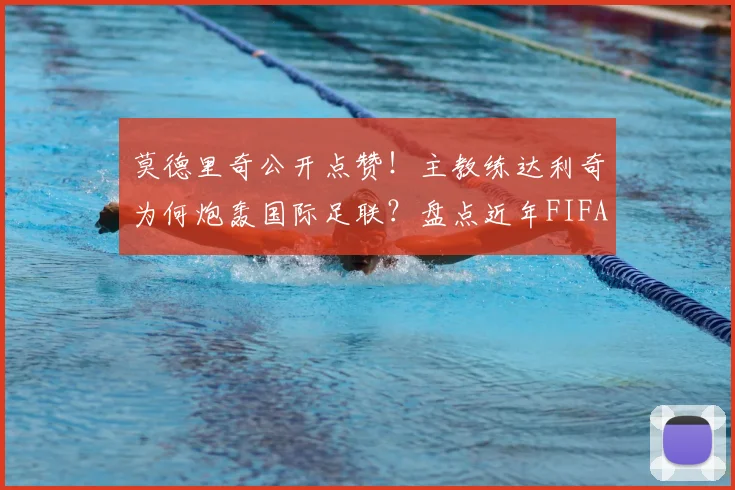 莫德里奇公开点赞！主教练达利奇为何炮轰国际足联？盘点近年FIFA争议决策