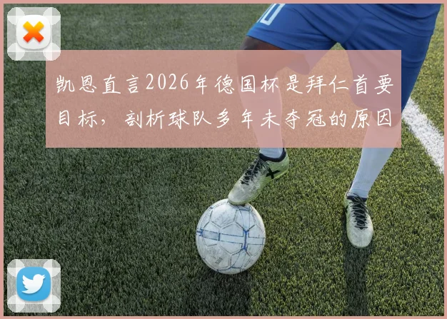 凯恩直言2026年德国杯是拜仁首要目标，剖析球队多年未夺冠的原因与破局策略