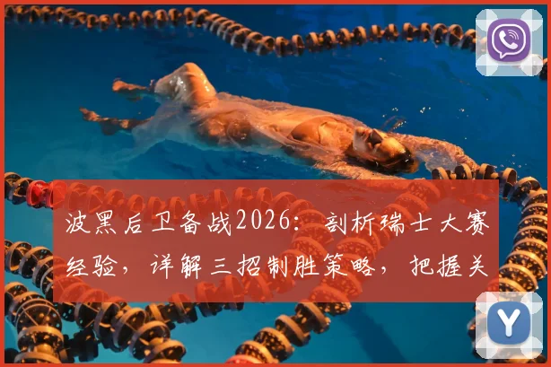 波黑后卫备战2026：剖析瑞士大赛经验，详解三招制胜策略，把握关键进球机会